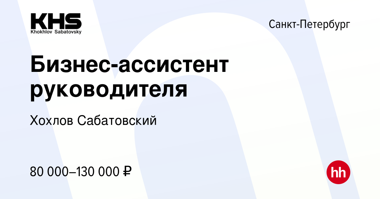 Вакансия Бизнес-ассистент руководителя в Санкт-Петербурге, работа в  компании Хохлов Сабатовский (вакансия в архиве c 27 мая 2024)