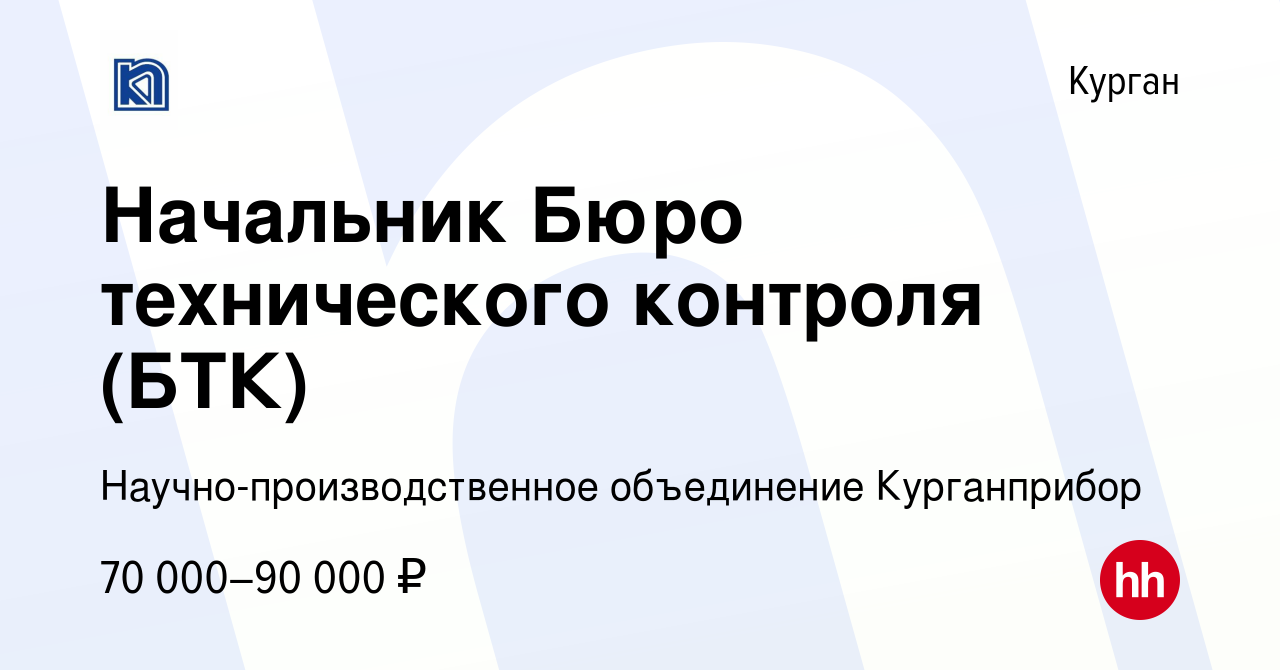 Вакансия Начальник Бюро технического контроля (БТК) в Кургане, работа в  компании Научно-производственное объединение Курганприбор (вакансия в  архиве c 22 апреля 2024)