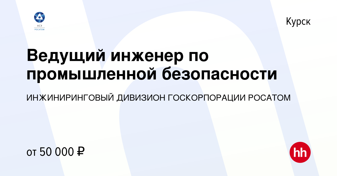 Вакансия Ведущий инженер по промышленной безопасности в Курске, работа в  компании ИНЖИНИРИНГОВЫЙ ДИВИЗИОН ГОСКОРПОРАЦИИ РОСАТОМ