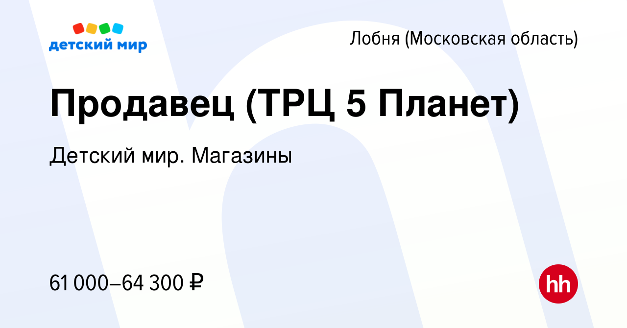 Вакансия Продавец (Лобня, ТРЦ 5 Планет) в Лобне, работа в компании Детский  мир. Магазины