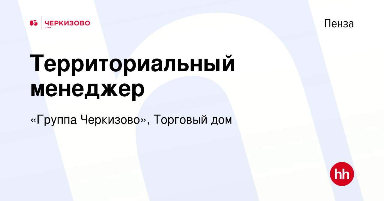 Вакансия Территориальный менеджер в Пензе, работа в компании «Группа  Черкизово», Торговый дом (вакансия в архиве c 26 апреля 2024)