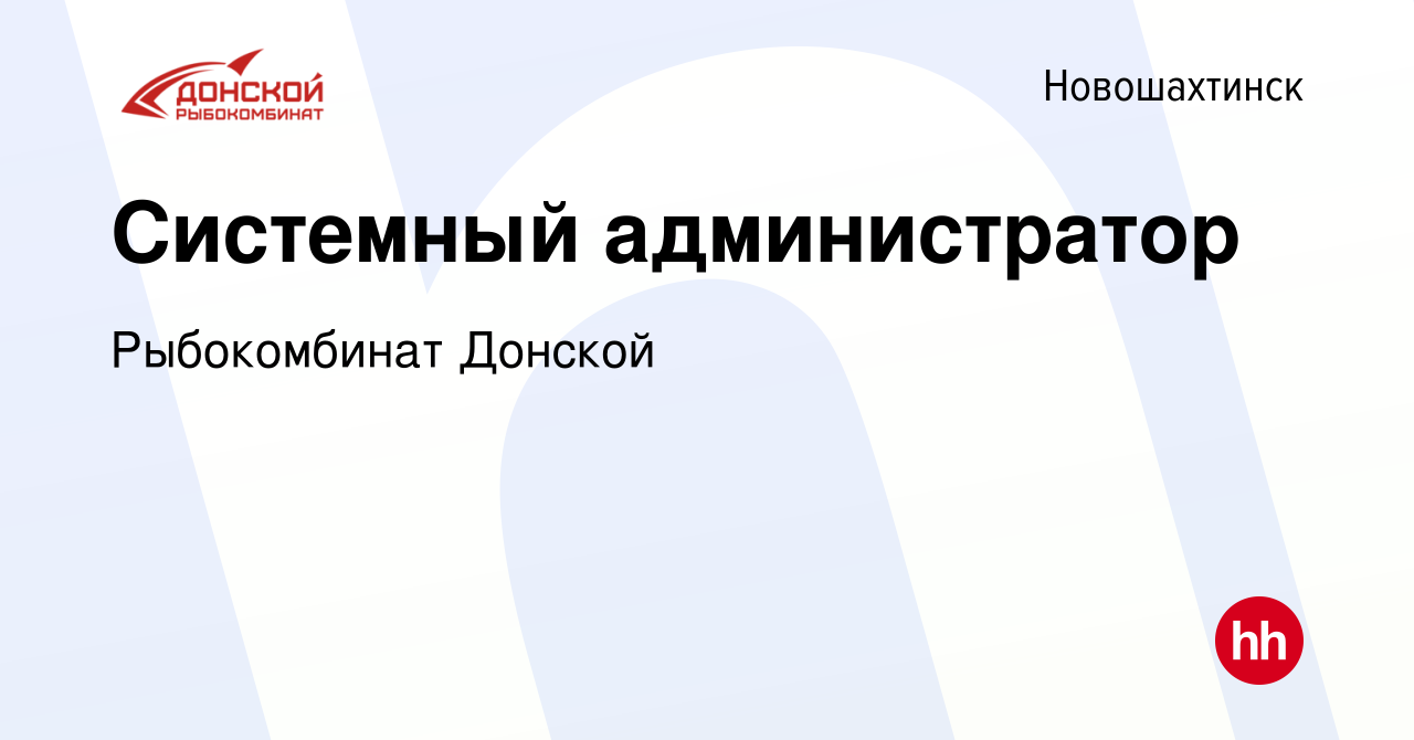 Вакансия Системный администратор в Новошахтинске, работа в компании  Рыбокомбинат Донской (вакансия в архиве c 27 мая 2024)