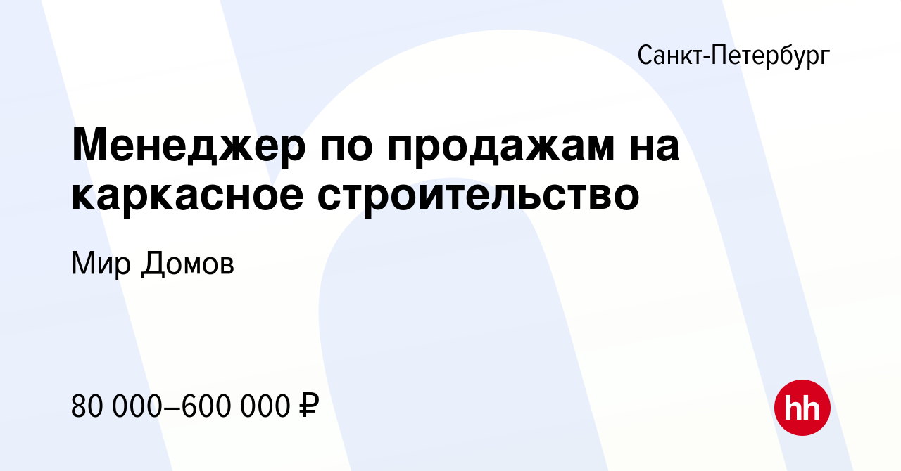 Вакансия Менеджер по продажам на каркасное строительство в Санкт-Петербурге,  работа в компании Мир Домов (вакансия в архиве c 13 мая 2024)