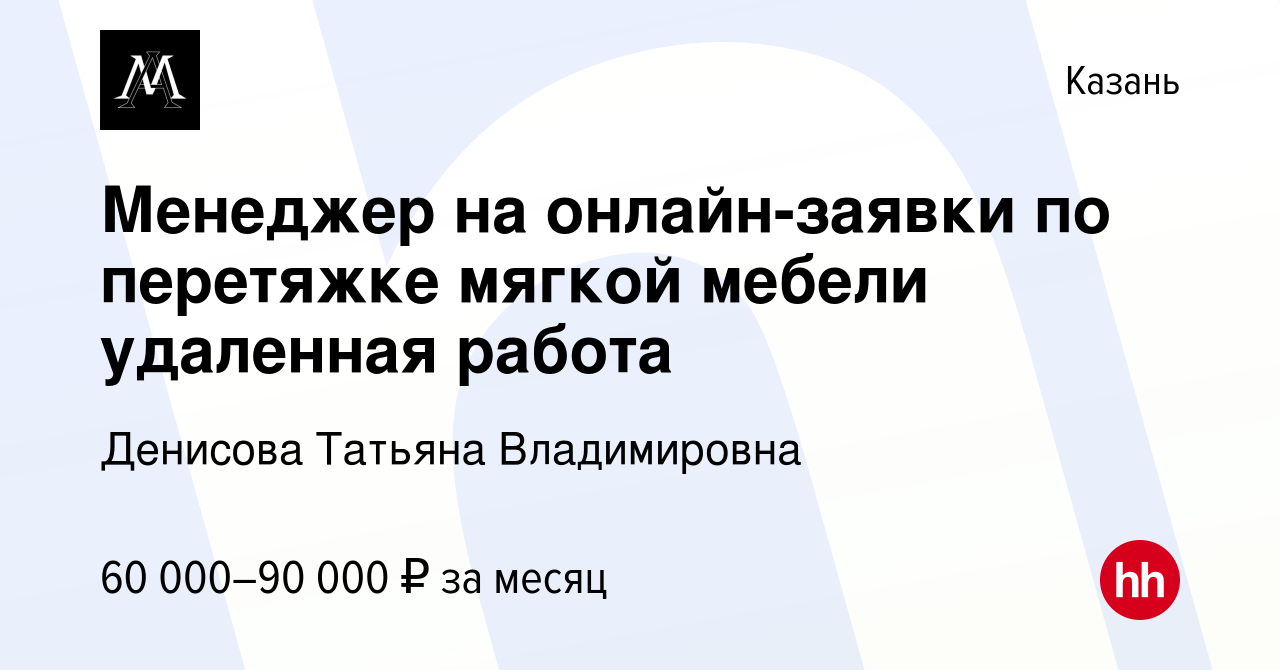 Вакансия Менеджер на онлайн-заявки по перетяжке мягкой мебели удаленная  работа в Казани, работа в компании Денисова Татьяна Владимировна (вакансия  в архиве c 10 мая 2024)