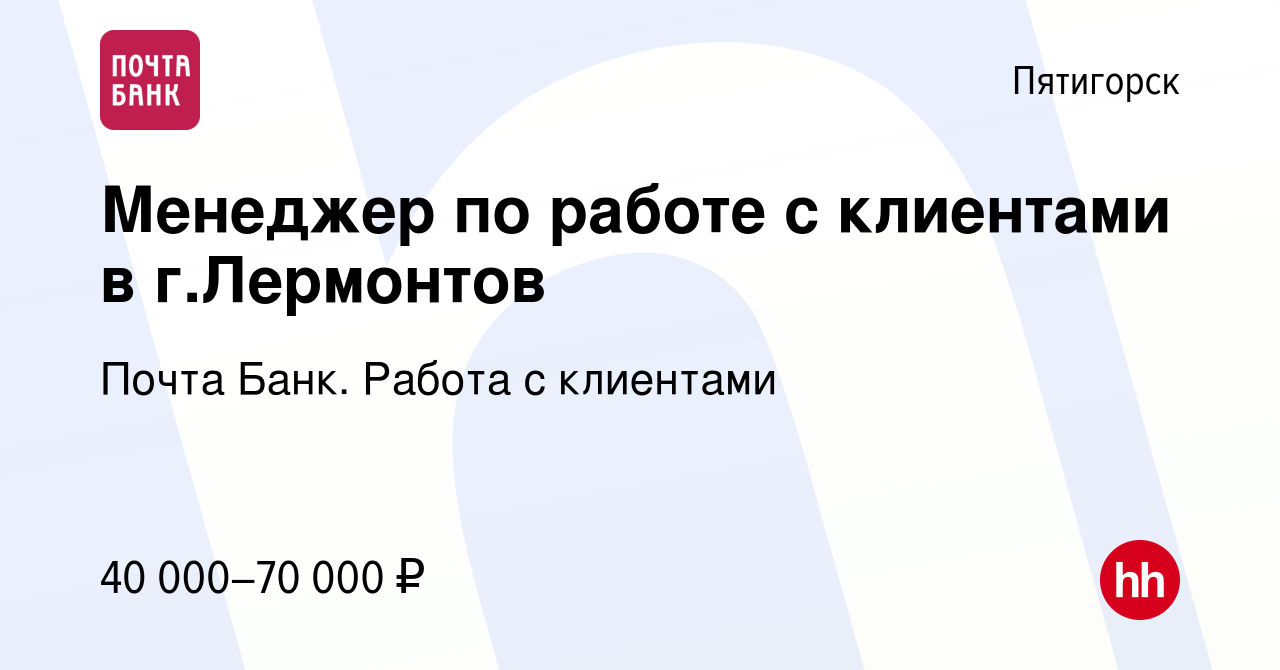 Вакансия Менеджер по работе с клиентами в г.Лермонтов в Пятигорске, работа  в компании Почта Банк. Работа с клиентами (вакансия в архиве c 16 мая 2024)