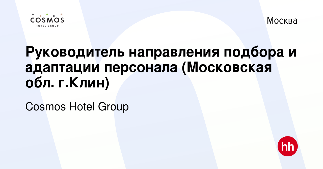 Вакансия Руководитель направления подбора и адаптации персонала (Московская  обл. г.Клин) в Москве, работа в компании Cosmos Hotel Group (вакансия в  архиве c 16 мая 2024)