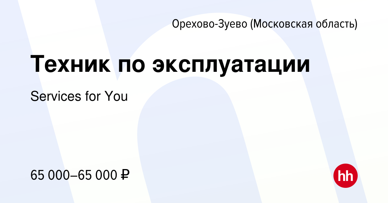 Вакансия Техник по эксплуатации в Орехово-Зуево, работа в компании Services  for You (вакансия в архиве c 16 мая 2024)