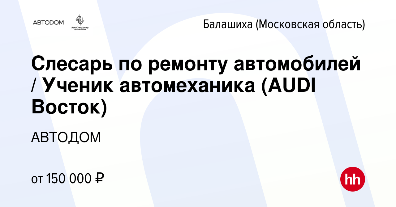 Вакансия Слесарь по ремонту автомобилей / Ученик автомеханика (AUDI Восток)  в Балашихе, работа в компании АВТОДОМ