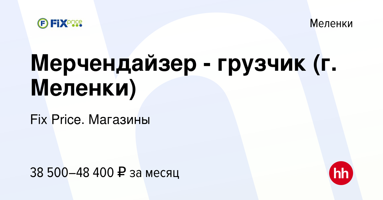 Вакансия Мерчендайзер - грузчик (г. Меленки) в Меленках, работа в компании  Fix Price. Магазины (вакансия в архиве c 29 мая 2024)