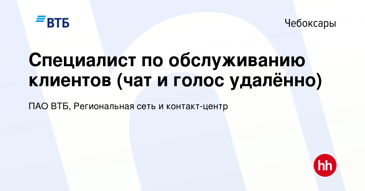 Вакансия Специалист по обслуживанию клиентов (чат и голос удалённо) в  Чебоксарах, работа в компании ПАО ВТБ, Региональная сеть и контакт-центр  (вакансия в архиве c 24 мая 2024)