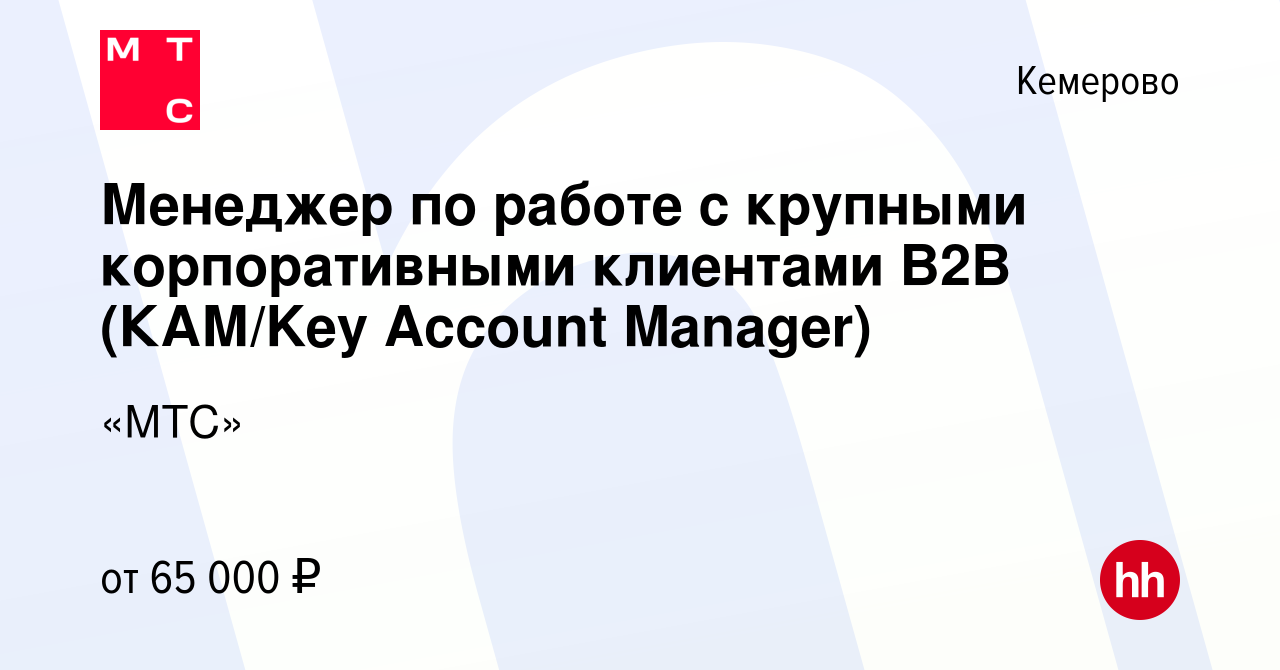 Вакансия Менеджер по работе с крупными корпоративными клиентами В2В  (КАМ/Key Account Manager) в Кемерове, работа в компании «МТС» (вакансия в  архиве c 22 мая 2024)