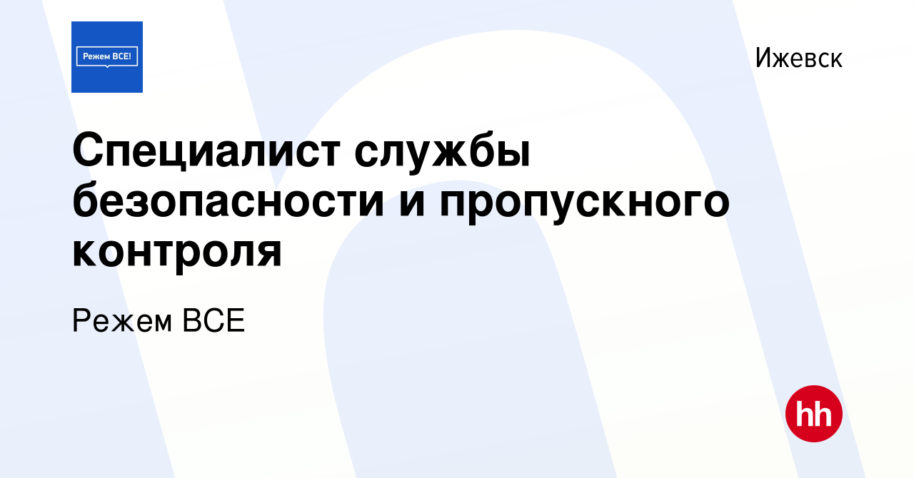 Вакансия Специалист службы безопасности и пропускного контроля в Ижевске,  работа в компании Режем ВСЕ