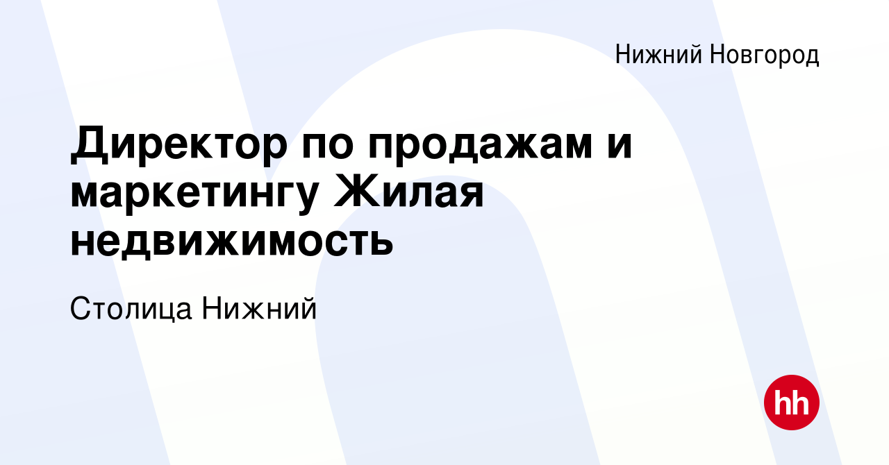 Вакансия Директор по продажам и маркетингу Жилая недвижимость в Нижнем  Новгороде, работа в компании Столица Нижний (вакансия в архиве c 17 мая  2024)