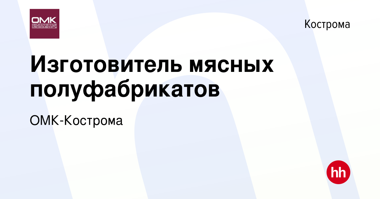 Вакансия Изготовитель мясных полуфабрикатов в Костроме, работа в компании  ОМК-Кострома