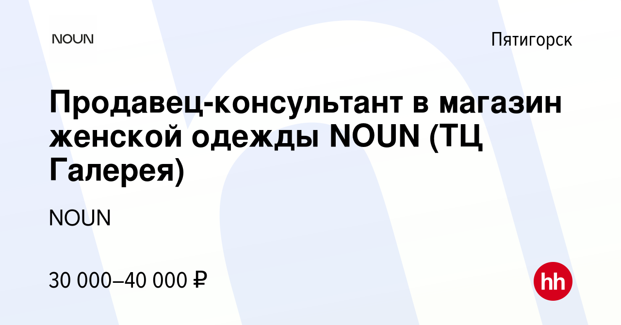 Вакансия Продавец-консультант в магазин женской одежды NOUN (ТЦ Галерея) в  Пятигорске, работа в компании NOUN (вакансия в архиве c 28 июня 2024)