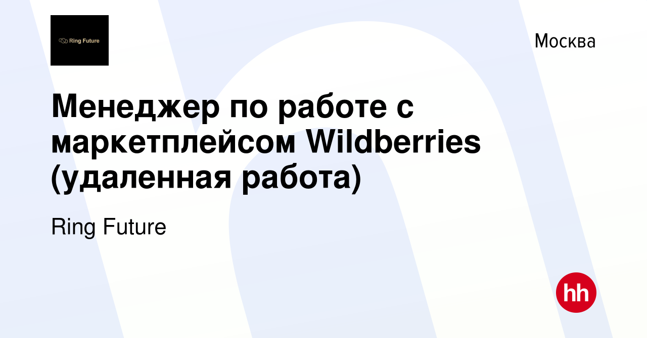 Вакансия Менеджер по работе с маркетплейсом Wildberries (удаленная работа)  в Москве, работа в компании Ring Future (вакансия в архиве c 17 мая 2024)