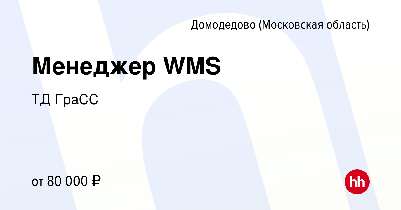 Вакансия Менеджер WMS в Домодедово, работа в компании ТД ГраСС (вакансия в  архиве c 17 мая 2024)