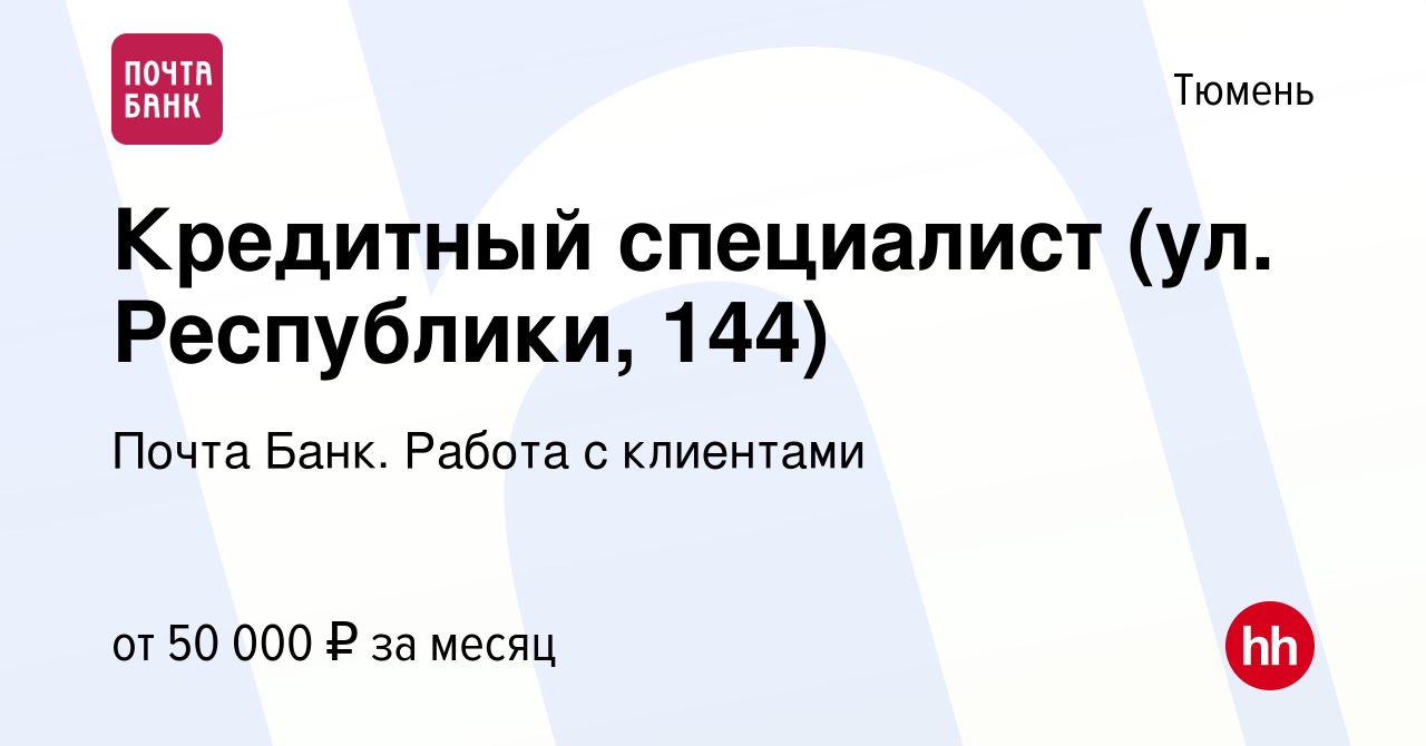 Вакансия Кредитный специалист (ул. Республики, 144) в Тюмени, работа в  компании Почта Банк. Работа с клиентами (вакансия в архиве c 17 мая 2024)