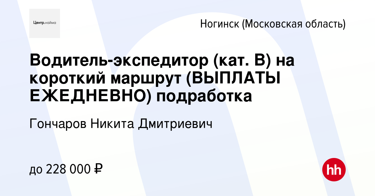 Вакансия Водитель-экспедитор (кат. В) на короткий маршрут (ВЫПЛАТЫ  ЕЖЕДНЕВНО) подработка в Ногинске, работа в компании Гончаров Никита  Дмитриевич