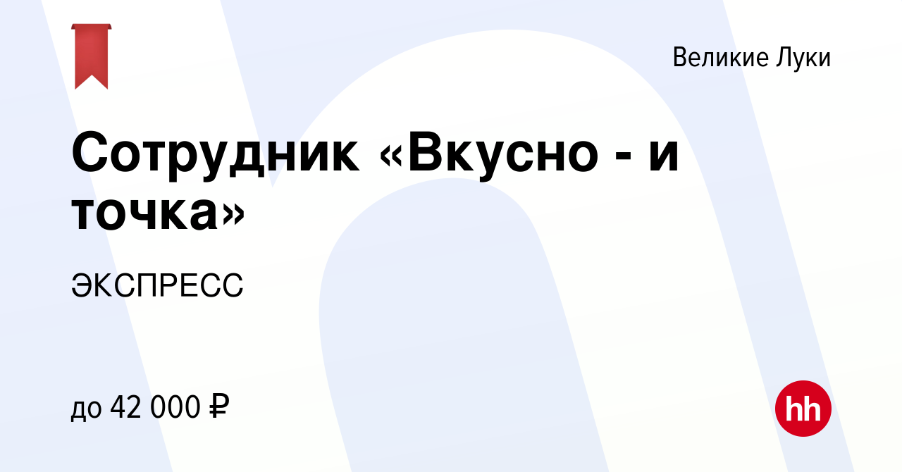 Вакансия Сотрудник «Вкусно - и точка» в Великих Луках, работа в компании  ЭКСПРЕСС