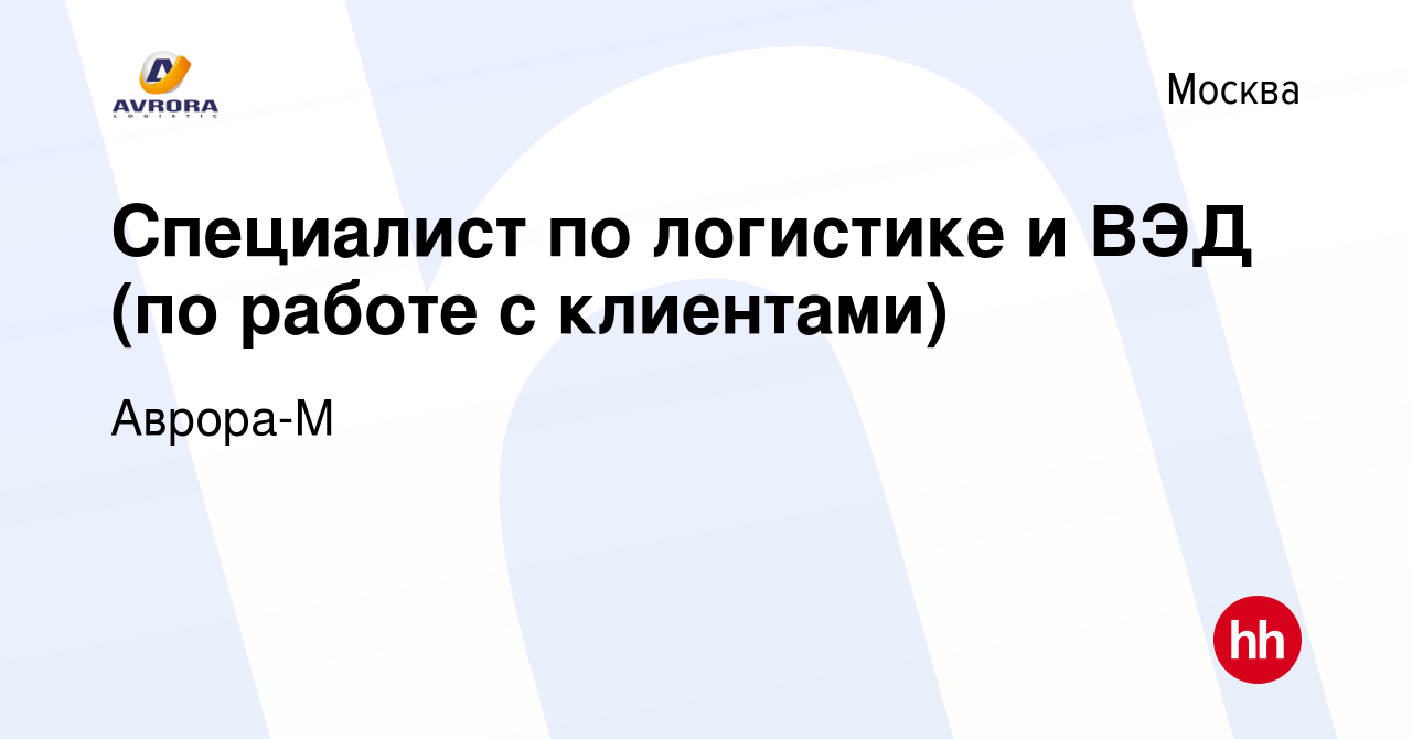 Вакансия Специалист по логистике и ВЭД (по работе с клиентами) в Москве,  работа в компании Аврора-М (вакансия в архиве c 17 мая 2024)