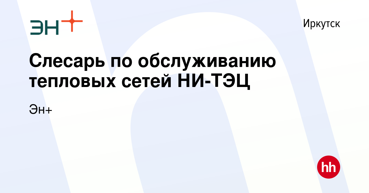 Вакансия Слесарь по обслуживанию тепловых сетей НИ-ТЭЦ в Иркутске, работа в  компании Эн+