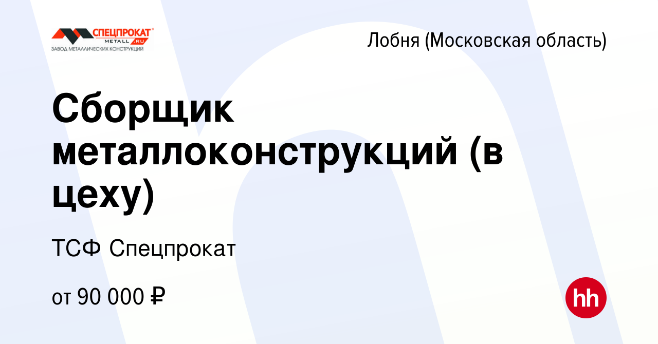 Вакансия Сборщик металлоконструкций (в цеху) в Лобне, работа в компании ТСФ  Спецпрокат (вакансия в архиве c 13 мая 2024)