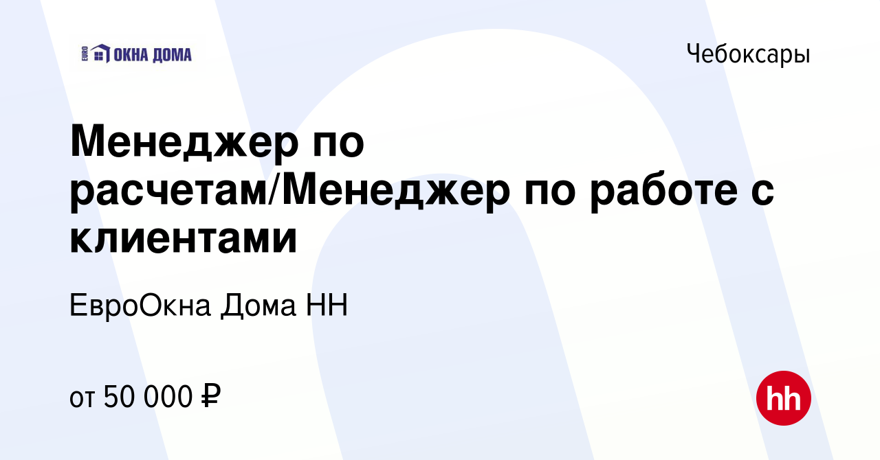 Вакансия Менеджер по расчетам/Менеджер по работе с клиентами в Чебоксарах,  работа в компании ЕвроОкна Дома НН (вакансия в архиве c 1 мая 2024)