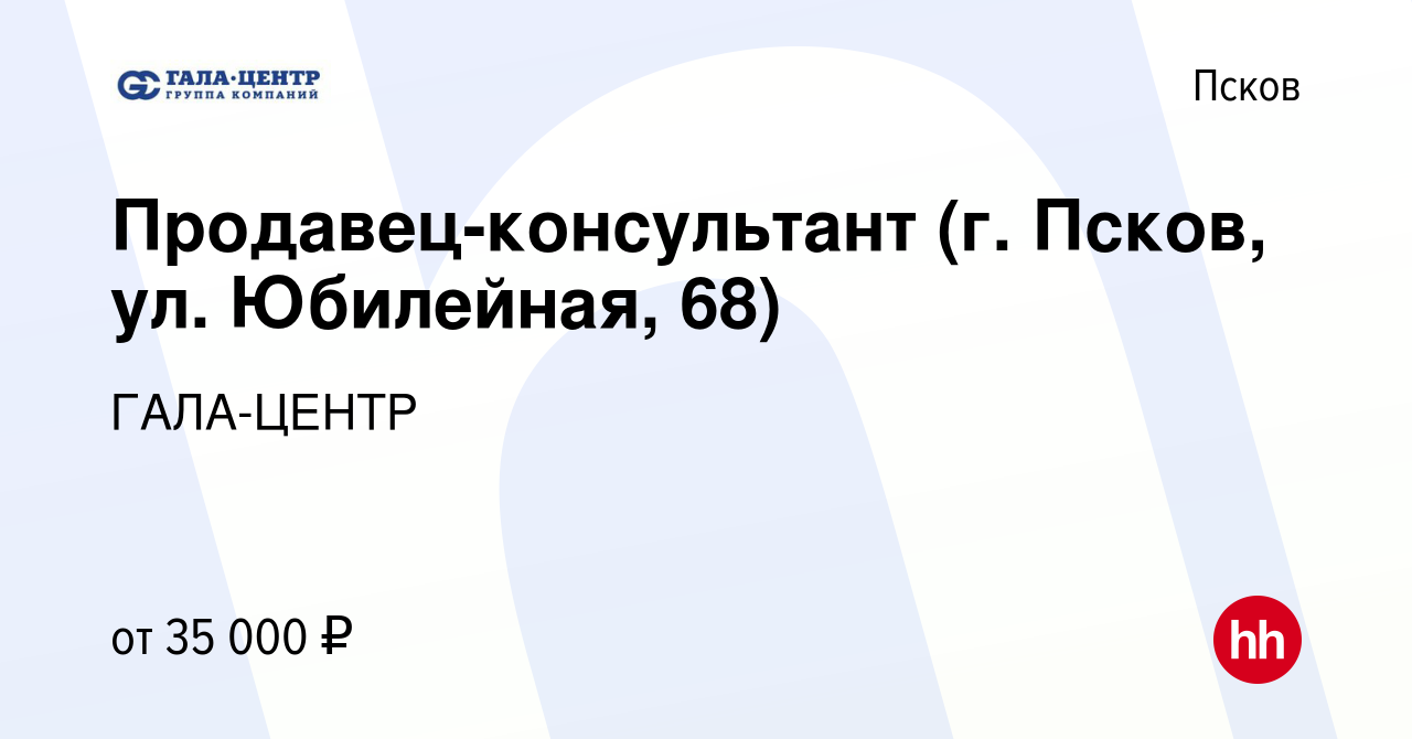 Вакансия Продавец-консультант (г. Псков, ул. Юбилейная, 68) в Пскове,  работа в компании ГАЛА-ЦЕНТР (вакансия в архиве c 17 мая 2024)