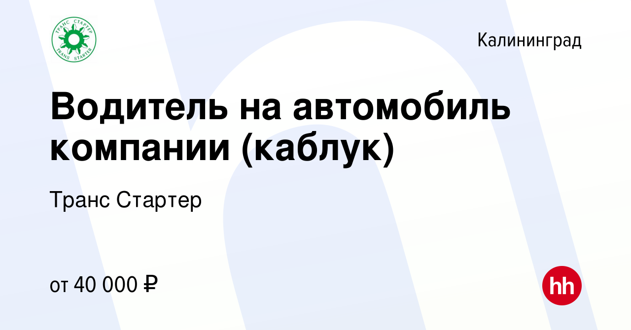 Вакансия Водитель на автомобиль компании (каблук) в Калининграде, работа в  компании Транс Стартер (вакансия в архиве c 3 мая 2024)