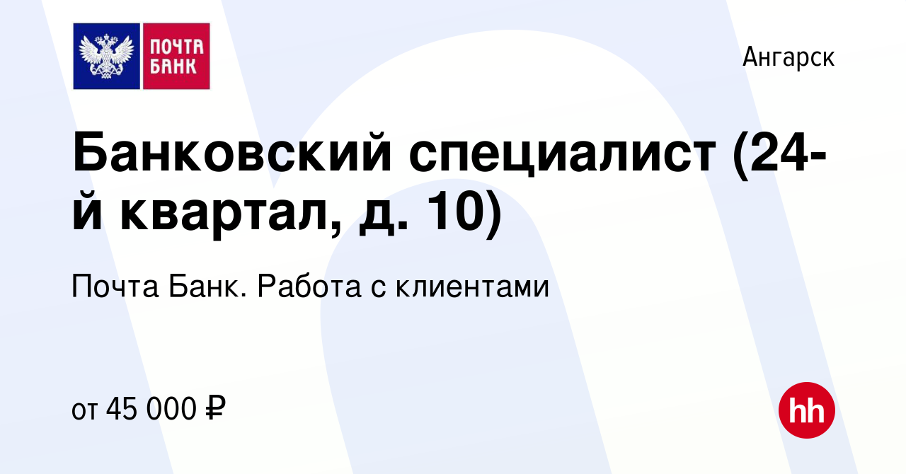 Вакансия Банковский специалист (24-й квартал, д. 10) в Ангарске, работа в  компании Почта Банк. Работа с клиентами (вакансия в архиве c 18 мая 2024)