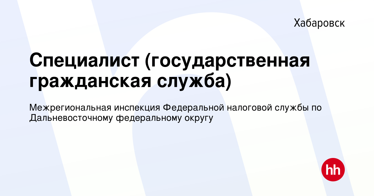 Вакансия Специалист (государственная гражданская служба) в Хабаровске,  работа в компании Межрегиональная инспекция Федеральной налоговой службы по  Дальневосточному федеральному округу