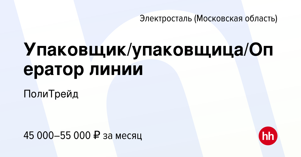 Вакансия Упаковщик/упаковщица/Оператор линии в Электростали, работа в  компании ПолиТрейд (вакансия в архиве c 18 мая 2024)