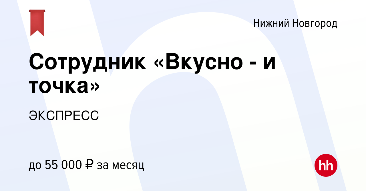 Вакансия Сотрудник «Вкусно - и точка» в Нижнем Новгороде, работа в компании  ЭКСПРЕСС (вакансия в архиве c 18 мая 2024)