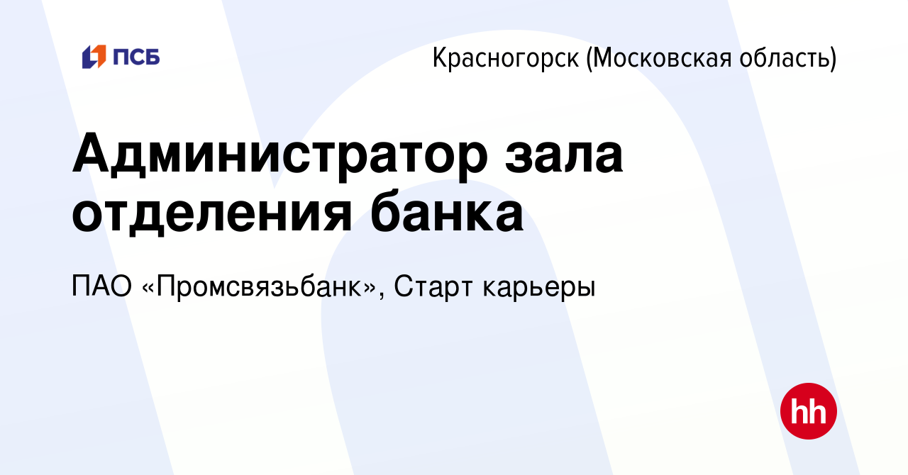 Вакансия Администратор зала отделения банка в Красногорске, работа в  компании ПАО «Промсвязьбанк», Старт карьеры (вакансия в архиве c 12 июня  2024)