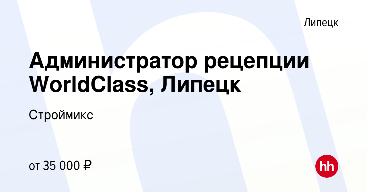 Вакансия Администратор рецепции WorldClass, Липецк в Липецке, работа в  компании Строймикс (вакансия в архиве c 4 июня 2024)