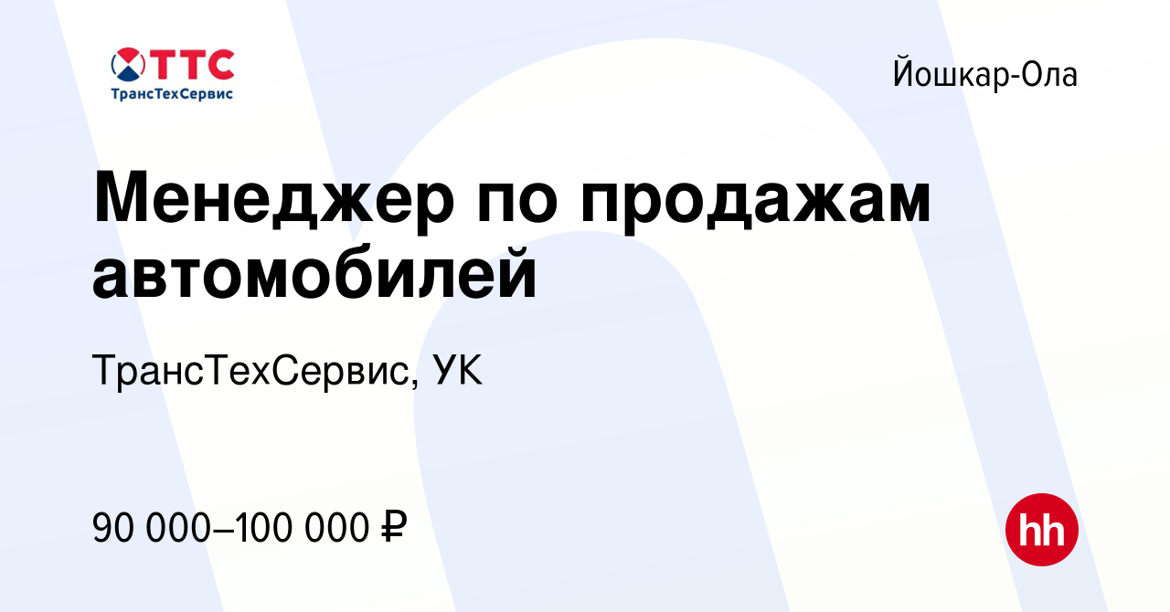 Вакансия Менеджер по продажам автомобилей в Йошкар-Оле, работа в компании  ТрансТехСервис, УК (вакансия в архиве c 16 мая 2024)