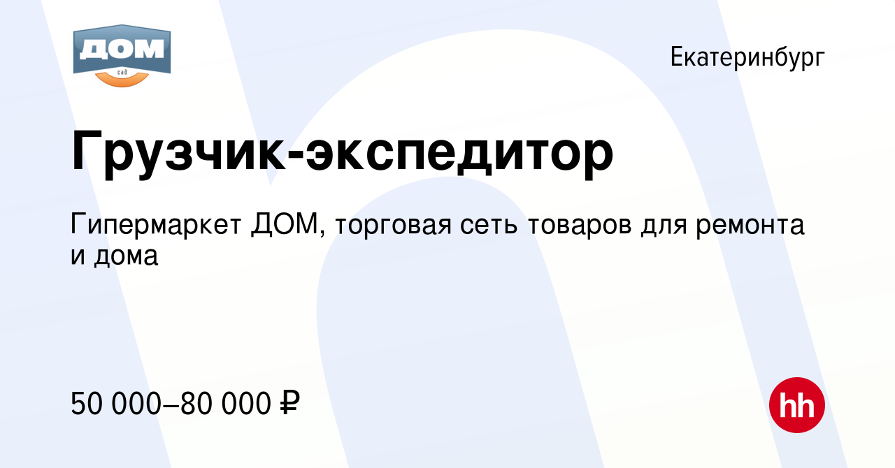 Вакансия Грузчик-экспедитор в Екатеринбурге, работа в компании Гипермаркет  ДОМ, торговая сеть товаров для ремонта и дома (вакансия в архиве c 18 мая  2024)