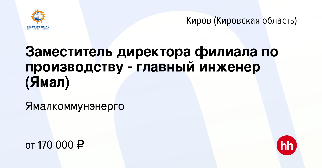 Вакансия Заместитель директора филиала по производству - главный инженер  (Ямал) в Кирове (Кировская область), работа в компании Ямалкоммунэнерго