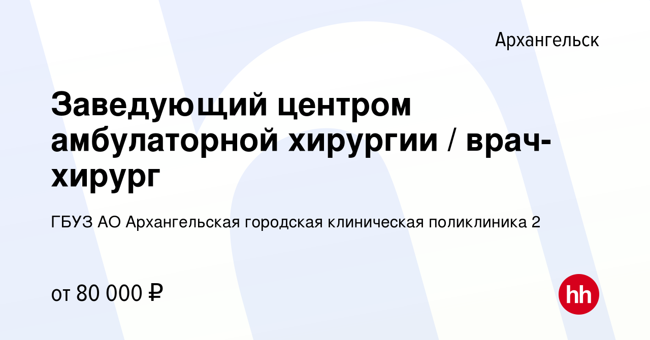 Вакансия Заведующий центром амбулаторной хирургии / врач-хирург в  Архангельске, работа в компании ГБУЗ АО Архангельская городская клиническая  поликлиника 2