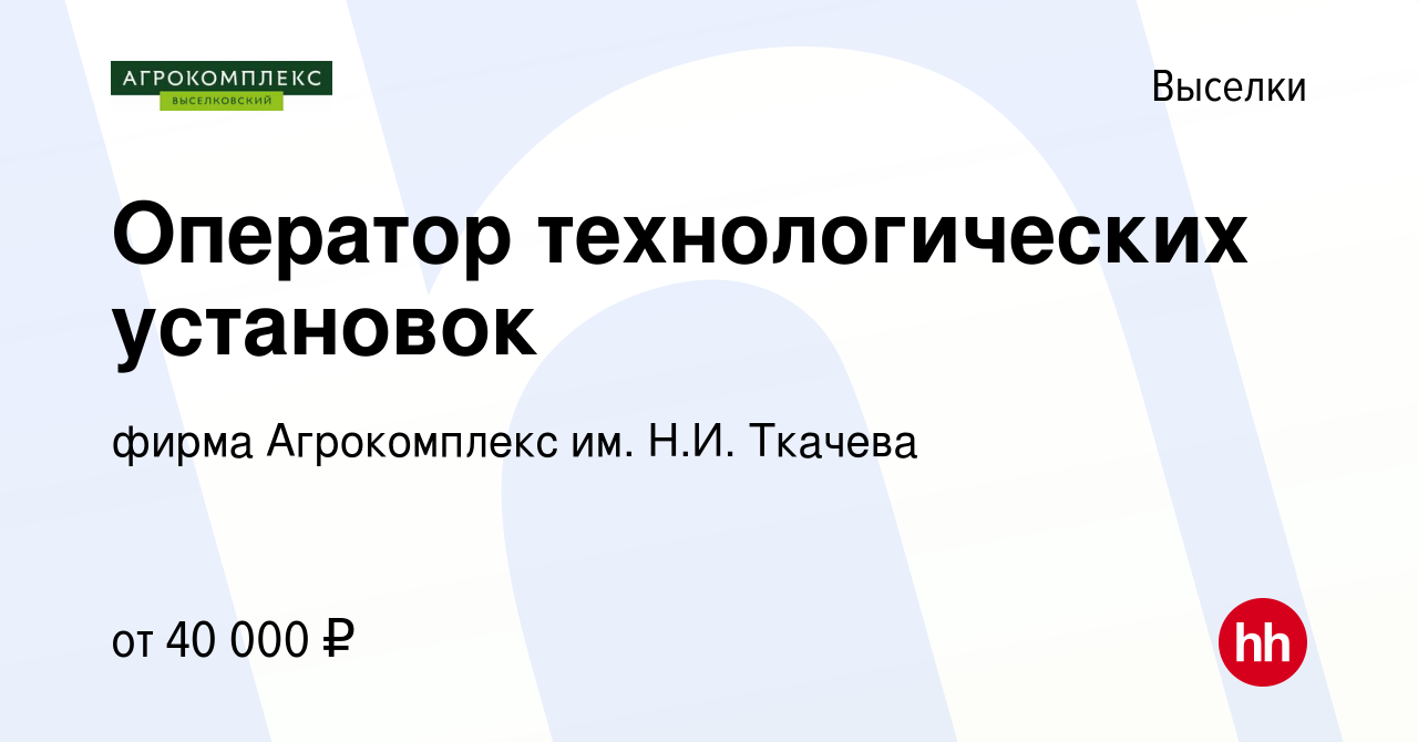 Вакансия Оператор технологических установок в Выселках, работа в компании  фирма Агрокомплекс им. Н.И. Ткачева (вакансия в архиве c 18 мая 2024)