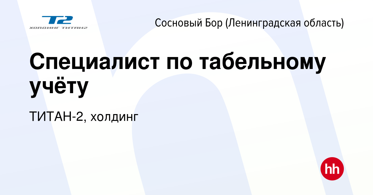 Вакансия Специалист по табельному учёту в Сосновом Бору (Ленинградская  область), работа в компании ТИТАН-2, холдинг