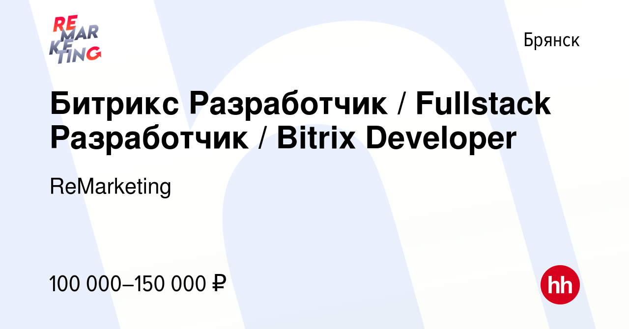 Вакансия Битрикс Разработчик / Fullstack Разработчик / Bitrix Developer в  Брянске, работа в компании ReMarketing (вакансия в архиве c 18 мая 2024)