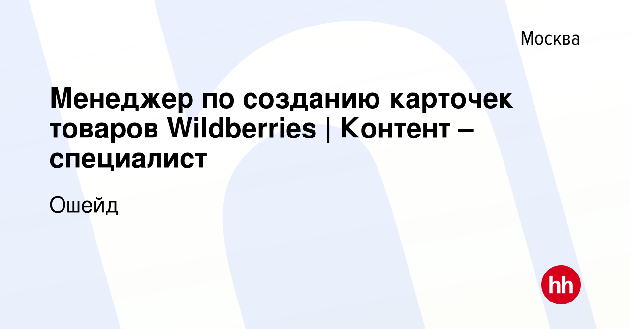 Вакансия Менеджер по созданию карточек товаров Wildberries | Контент –  специалист в Москве, работа в компании Ошейд (вакансия в архиве c 18 мая  2024)