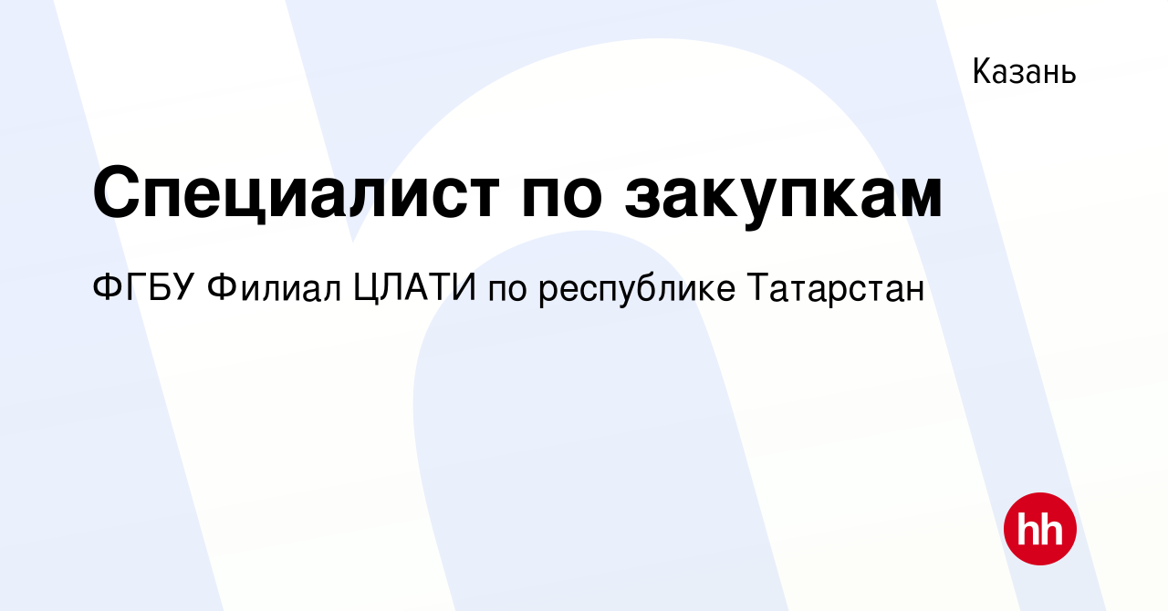 Вакансия Специалист по закупкам в Казани, работа в компании ФГБУ Филиал  ЦЛАТИ по республике Татарстан