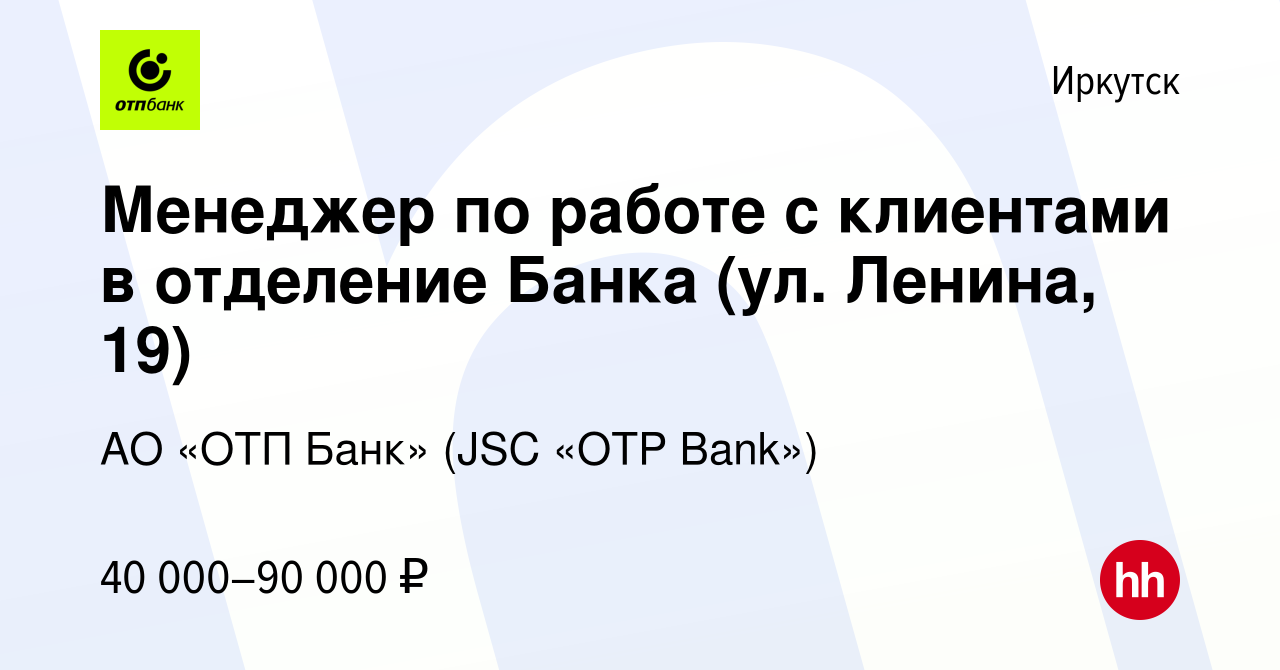 Вакансия Менеджер по работе с клиентами в отделение Банка (ул. Ленина, 19)  в Иркутске, работа в компании АО «ОТП Банк» (JSC «OTP Bank») (вакансия в  архиве c 14 июня 2024)