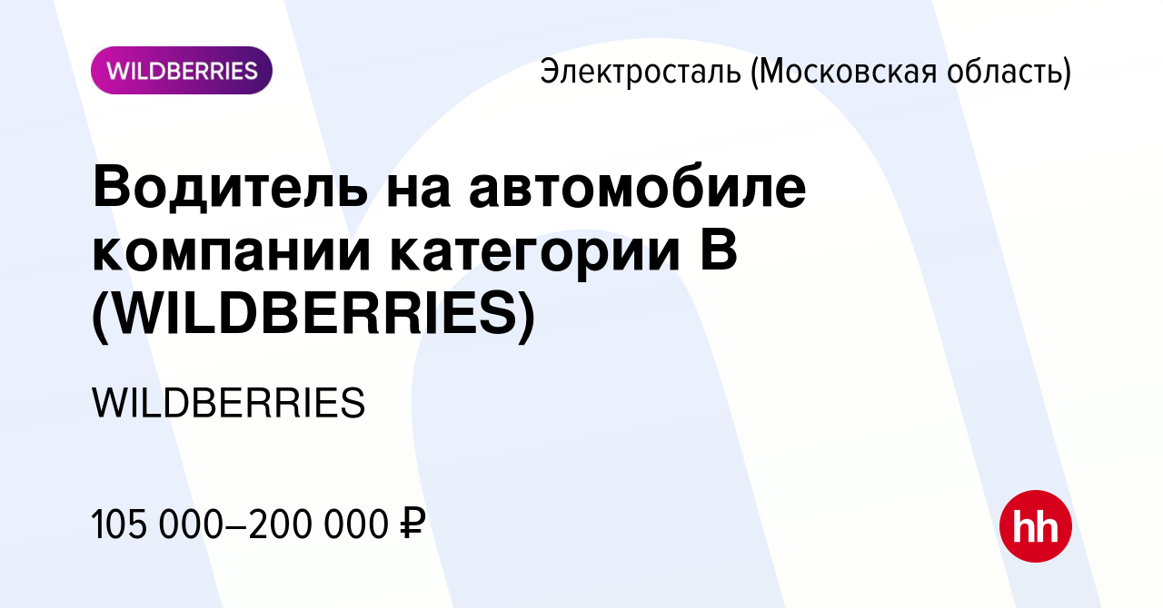 Вакансия Водитель на автомобиле компании категории В (WILDBERRIES) в  Электростали (Московская область), работа в компании WILDBERRIES (вакансия  в архиве c 13 июля 2024)