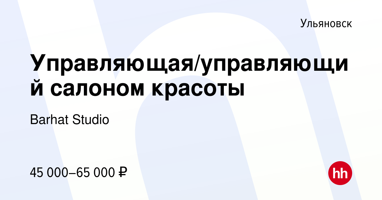 Вакансия Управляющая/управляющий салоном красоты в Ульяновске, работа в  компании Barhat Studio