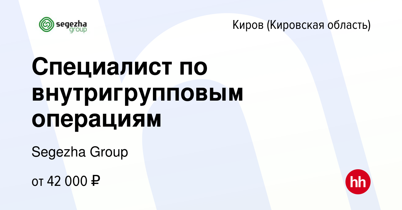 Вакансия Специалист по внутригрупповым операциям в Кирове (Кировская  область), работа в компании Segezha Group (вакансия в архиве c 18 мая 2024)