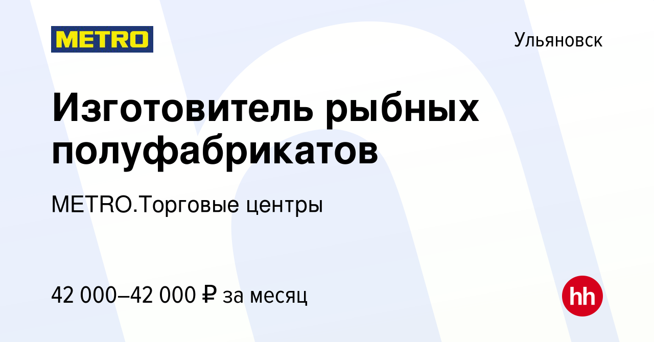 Вакансия Изготовитель рыбных полуфабрикатов в Ульяновске, работа в компании  METRO.Торговые центры (вакансия в архиве c 19 мая 2024)